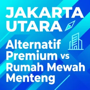 Alternatif Properti Premium Jakarta Utara vs Rumah Mewah Menteng Jakarta Pusat-Mana Lebih Untung