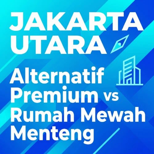 Alternatif Properti Premium Jakarta Utara vs Rumah Mewah Menteng Jakarta Pusat-Mana Lebih Untung